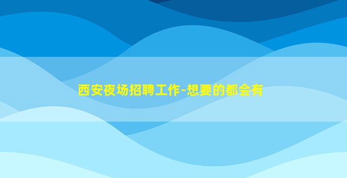 西安夜场招聘工作-想要的都会有